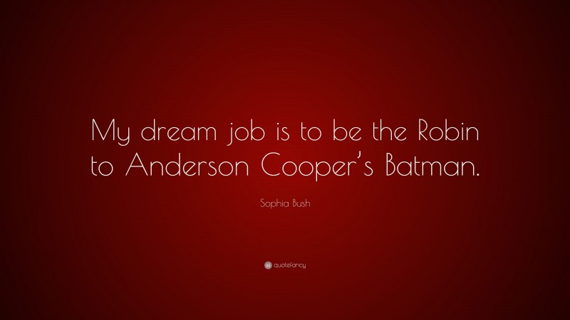 Sophia Bush Quote: “My dream job is to be the Robin to Anderson Cooper’s Batman.”
