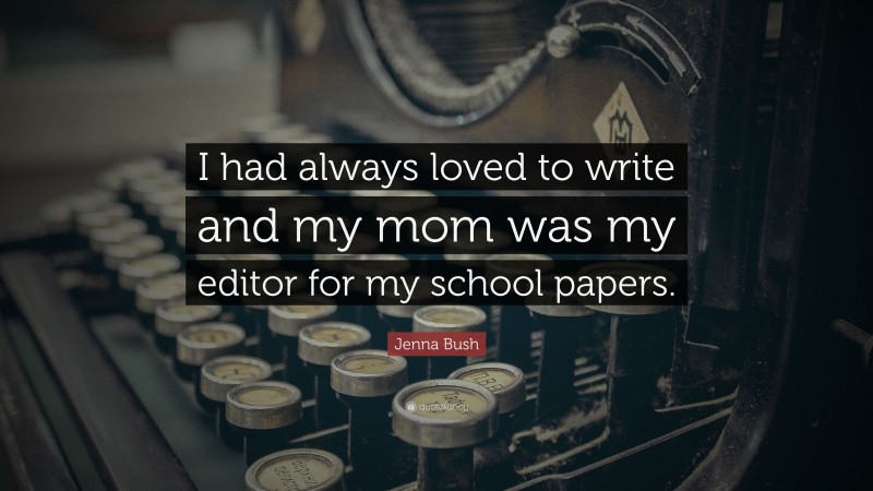 Jenna Bush Quote: “I had always loved to write and my mom was my editor for my school papers.”