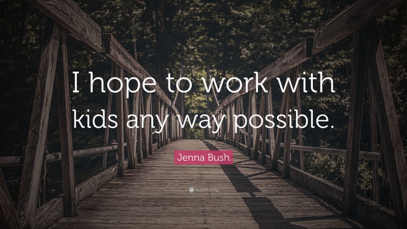 Jenna Bush Quote: “I hope to work with kids any way possible.”