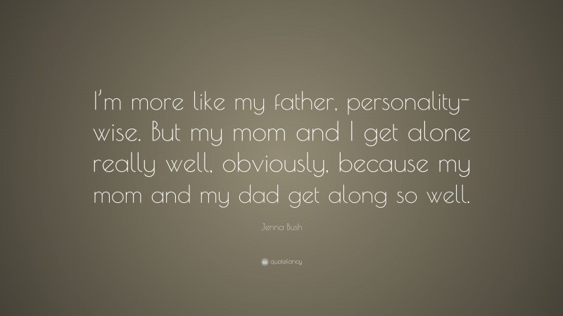 Jenna Bush Quote: “I’m more like my father, personality-wise. But my mom and I get alone really well, obviously, because my mom and my dad get along so well.”