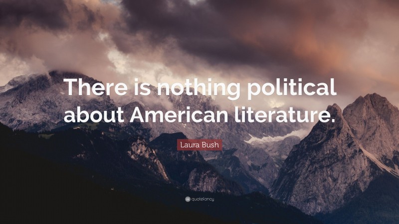 Laura Bush Quote: “There is nothing political about American literature.”