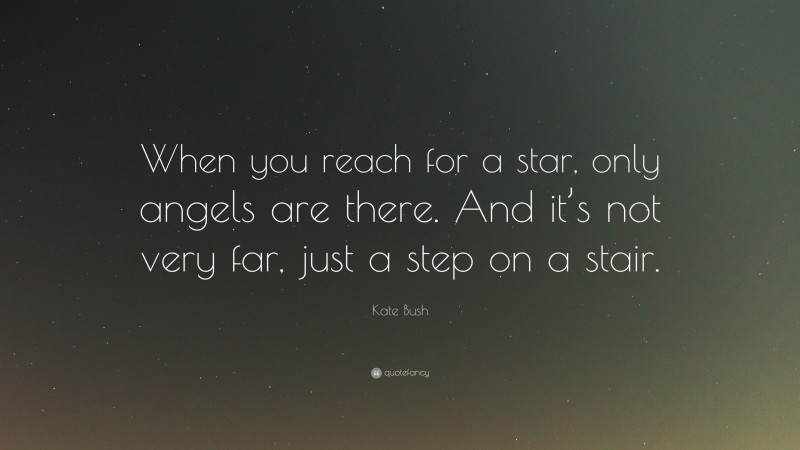 Kate Bush Quote: “When you reach for a star, only angels are there. And it’s not very far, just a step on a stair.”