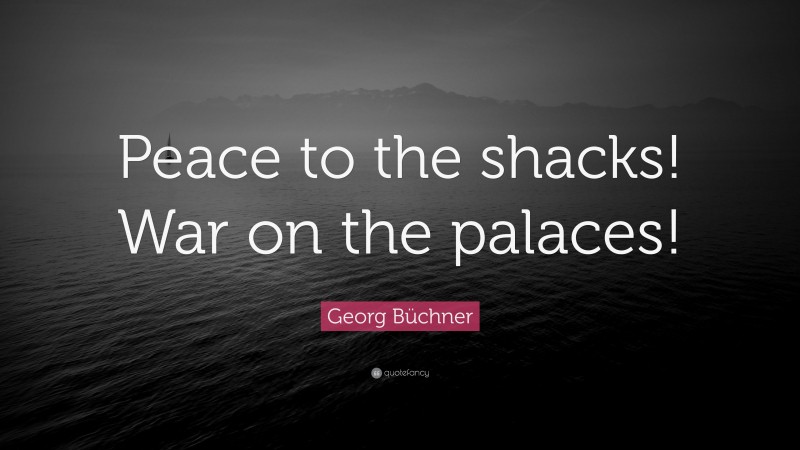 Georg Büchner Quote: “Peace to the shacks! War on the palaces!”