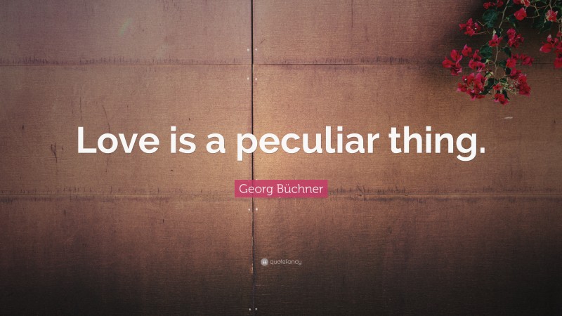 Georg Büchner Quote: “Love is a peculiar thing.”