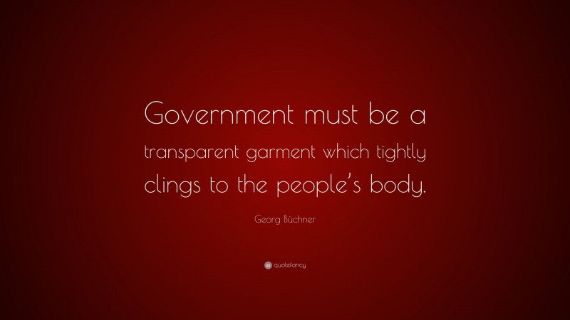 Georg Büchner Quote: “Government must be a transparent garment which tightly clings to the people’s body.”