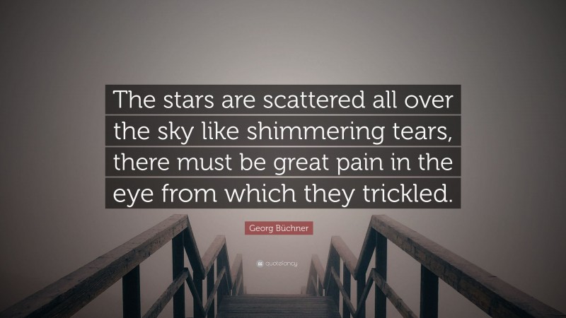 Georg Büchner Quote: “The stars are scattered all over the sky like shimmering tears, there must be great pain in the eye from which they trickled.”