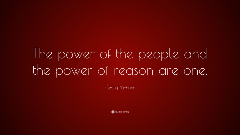 Georg Büchner Quote: “The power of the people and the power of reason are one.”