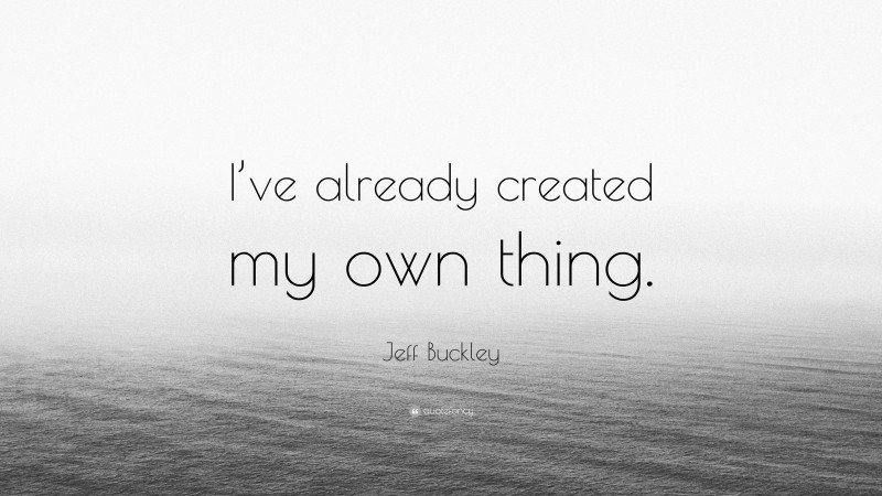 Jeff Buckley Quote: “I’ve already created my own thing.”