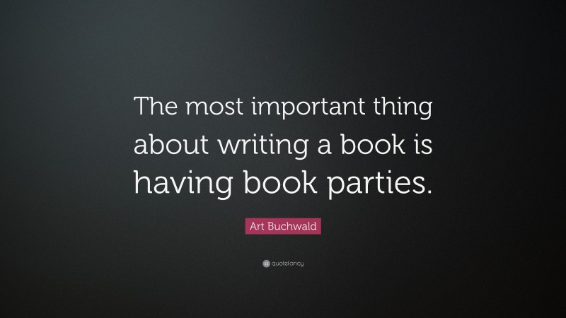 Art Buchwald Quote: “The most important thing about writing a book is having book parties.”