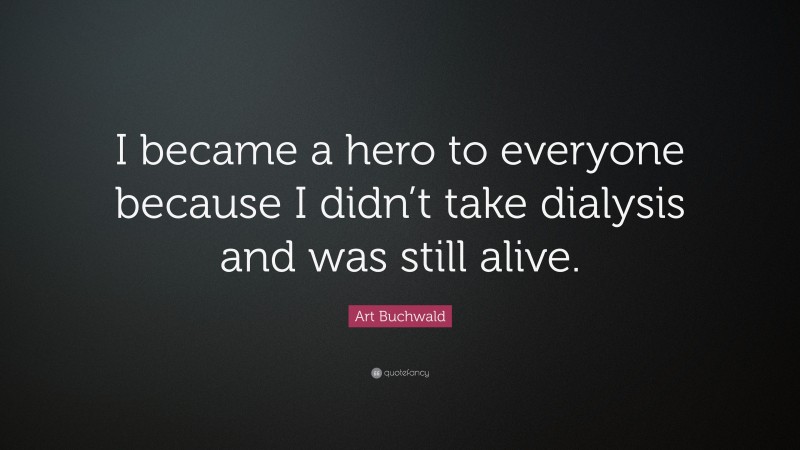 Art Buchwald Quote: “I became a hero to everyone because I didn’t take dialysis and was still alive.”