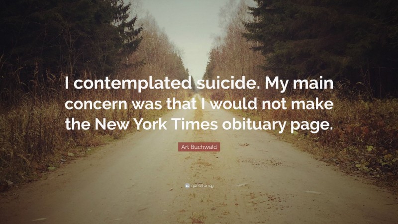 Art Buchwald Quote: “I contemplated suicide. My main concern was that I would not make the New York Times obituary page.”