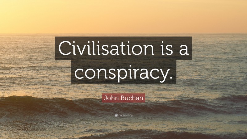 John Buchan Quote: “Civilisation is a conspiracy.”