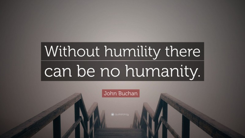John Buchan Quote: “Without humility there can be no humanity.”