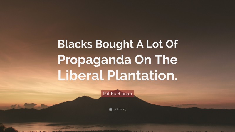 Pat Buchanan Quote: “Blacks Bought A Lot Of Propaganda On The Liberal Plantation.”