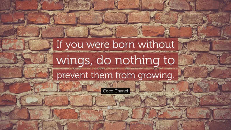 Coco Chanel Quote: “If you were born without wings, do nothing to prevent them from growing.”