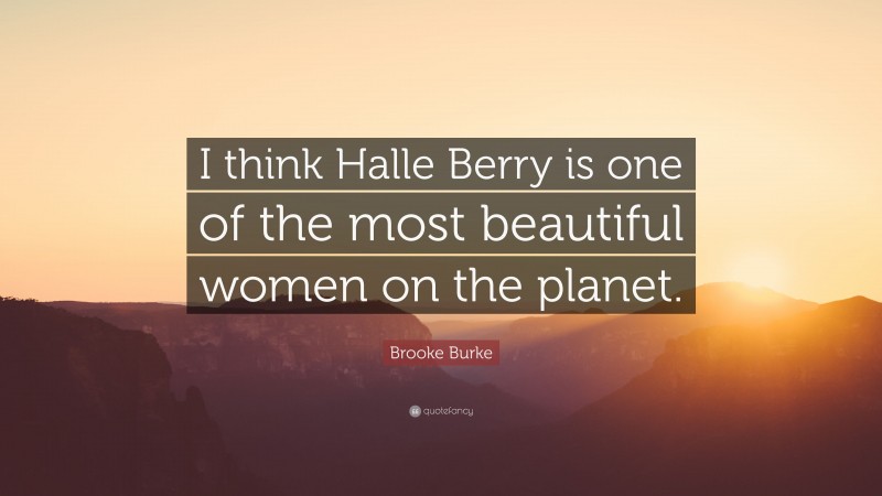 Brooke Burke Quote: “I think Halle Berry is one of the most beautiful women on the planet.”