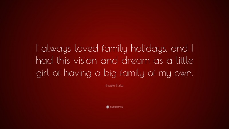 Brooke Burke Quote: “I always loved family holidays, and I had this vision and dream as a little girl of having a big family of my own.”