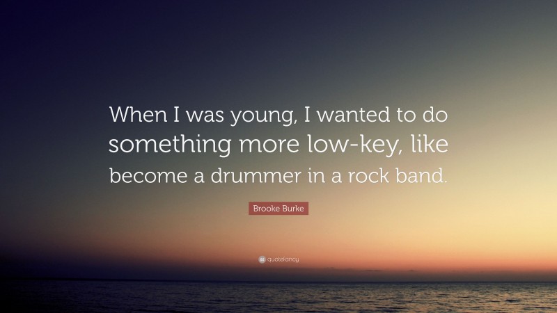 Brooke Burke Quote: “When I was young, I wanted to do something more low-key, like become a drummer in a rock band.”
