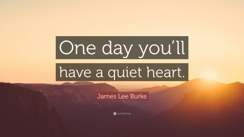 James Lee Burke Quote: “One day you’ll have a quiet heart.”