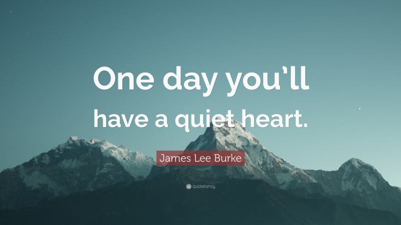 James Lee Burke Quote: “One day you’ll have a quiet heart.”
