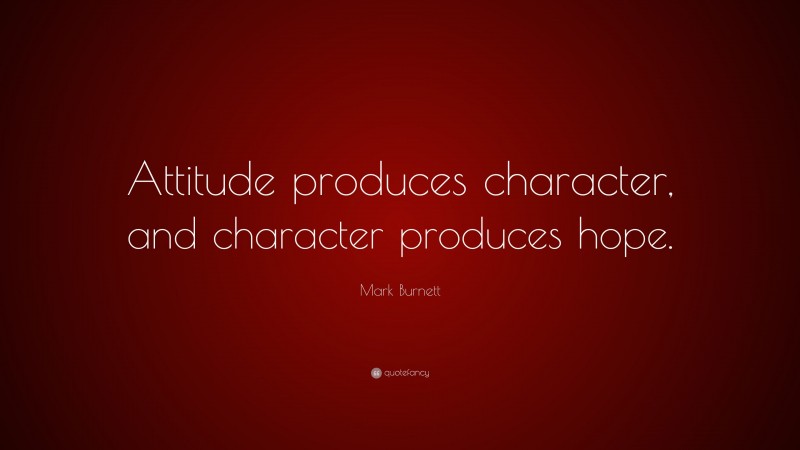 Mark Burnett Quote: “Attitude produces character, and character produces hope.”