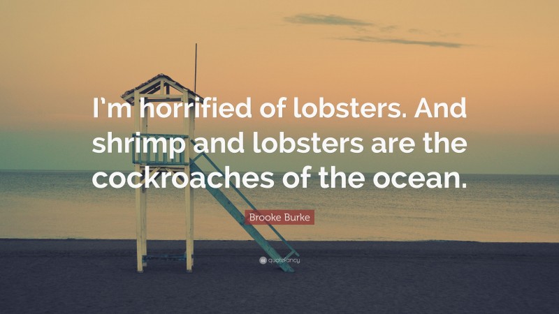 Brooke Burke Quote: “I’m horrified of lobsters. And shrimp and lobsters are the cockroaches of the ocean.”