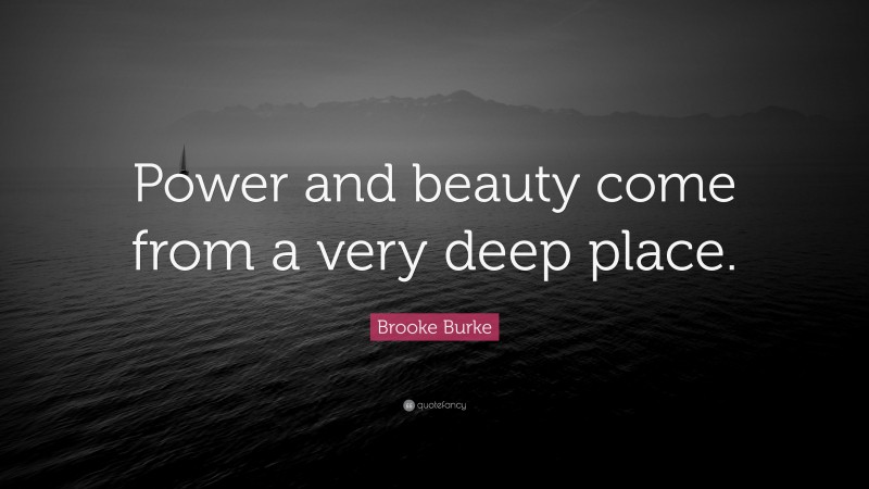 Brooke Burke Quote: “Power and beauty come from a very deep place.”