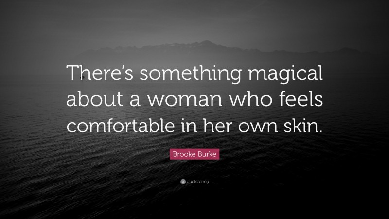 Brooke Burke Quote: “There’s something magical about a woman who feels comfortable in her own skin.”