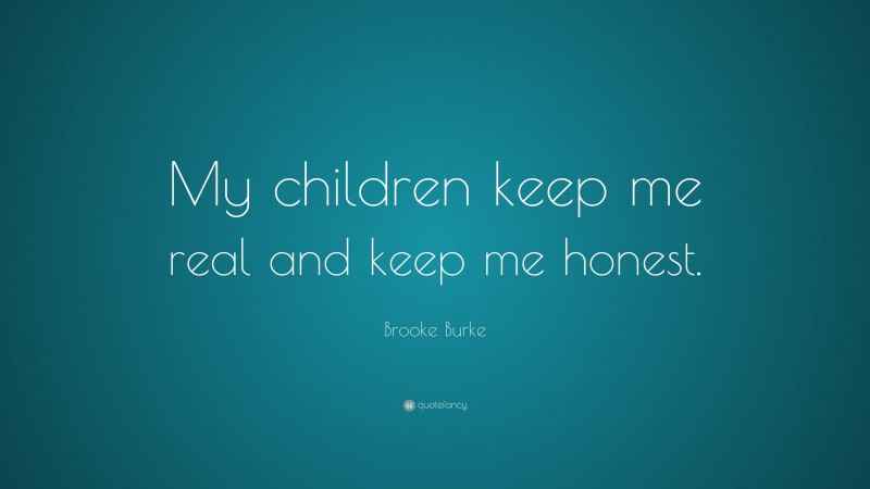 Brooke Burke Quote: “My children keep me real and keep me honest.”