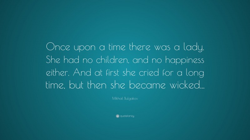 Mikhail Bulgakov Quote: “Once upon a time there was a lady. She had no children, and no happiness either. And at first she cried for a long time, but then she became wicked...”