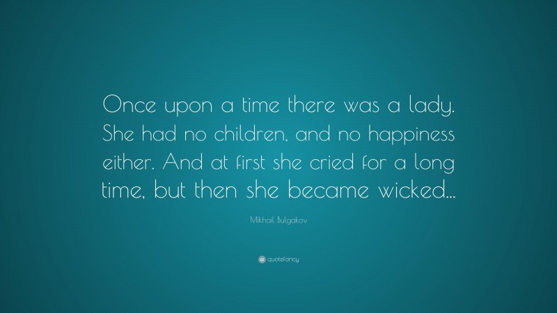 Mikhail Bulgakov Quote: “Once upon a time there was a lady. She had no children, and no happiness either. And at first she cried for a long time, but then she became wicked...”