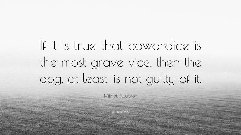 Mikhail Bulgakov Quote: “If it is true that cowardice is the most grave vice, then the dog, at least, is not guilty of it.”