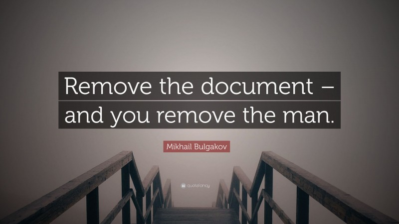 Mikhail Bulgakov Quote: “Remove the document – and you remove the man.”