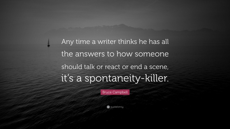 Bruce Campbell Quote: “Any time a writer thinks he has all the answers to how someone should talk or react or end a scene, it’s a spontaneity-killer.”