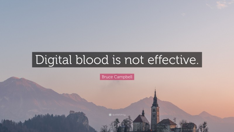 Bruce Campbell Quote: “Digital blood is not effective.”