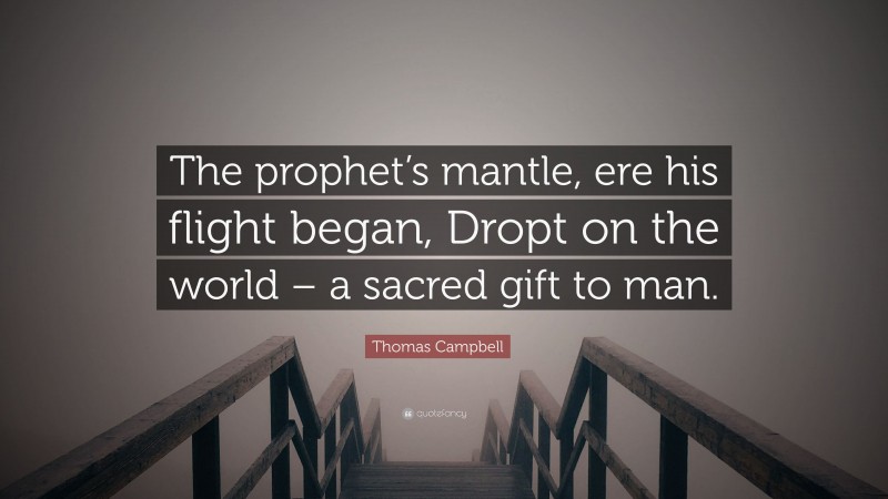 Thomas Campbell Quote: “The prophet’s mantle, ere his flight began, Dropt on the world – a sacred gift to man.”
