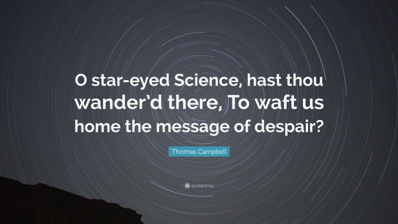Thomas Campbell Quote: “O star-eyed Science, hast thou wander’d there, To waft us home the message of despair?”