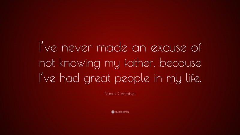 Naomi Campbell Quote: “I’ve never made an excuse of not knowing my father, because I’ve had great people in my life.”