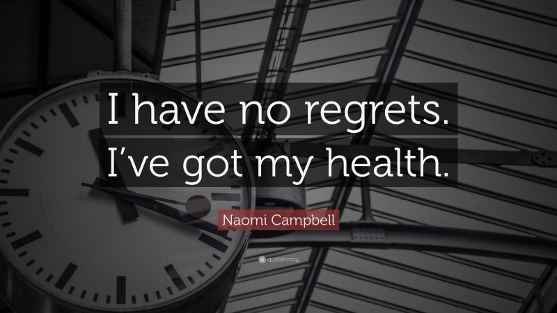 Naomi Campbell Quote: “I have no regrets. I’ve got my health.”