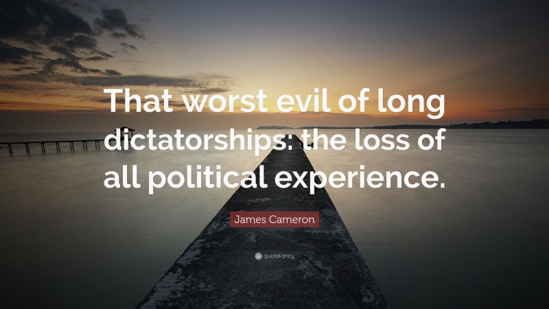 James Cameron Quote: “That worst evil of long dictatorships: the loss of all political experience.”