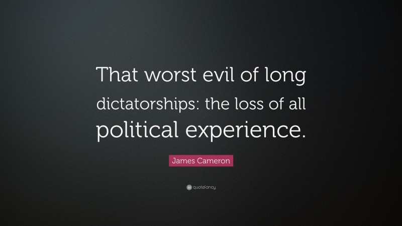 James Cameron Quote: “That worst evil of long dictatorships: the loss of all political experience.”