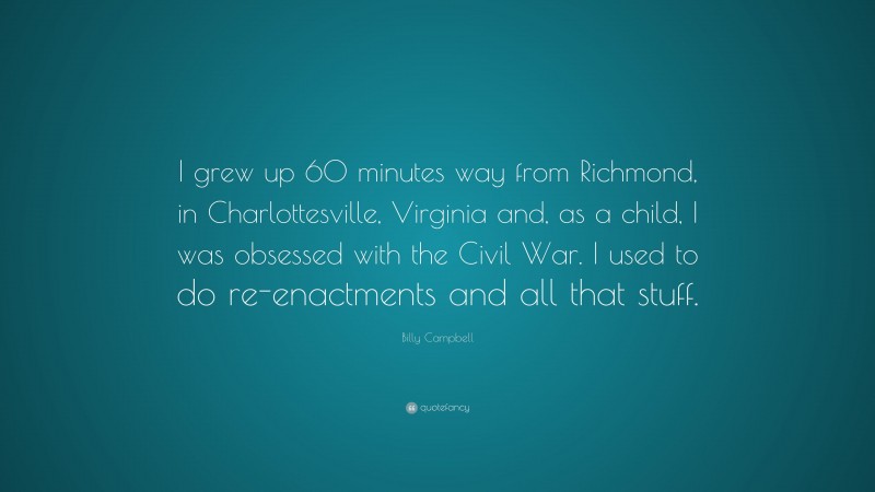 Billy Campbell Quote: “I grew up 60 minutes way from Richmond, in Charlottesville, Virginia and, as a child, I was obsessed with the Civil War. I used to do re-enactments and all that stuff.”