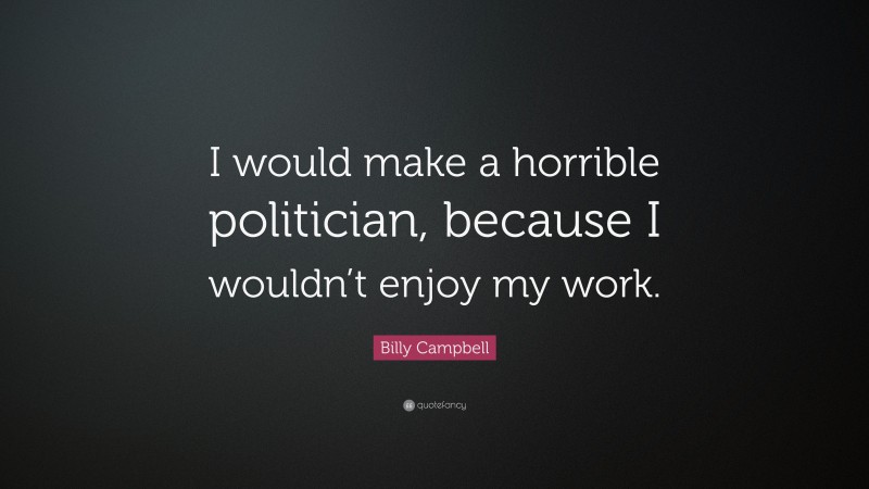 Billy Campbell Quote: “I would make a horrible politician, because I wouldn’t enjoy my work.”