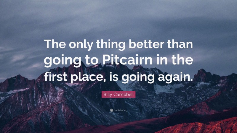 Billy Campbell Quote: “The only thing better than going to Pitcairn in the first place, is going again.”
