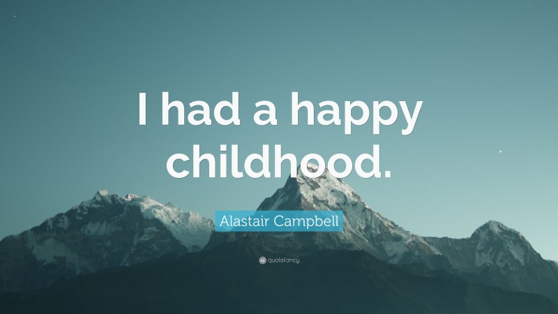 Alastair Campbell Quote: “I had a happy childhood.”