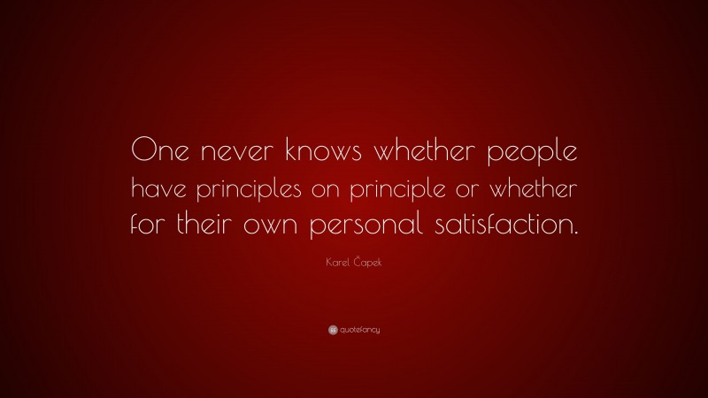 Karel Čapek Quote: “One never knows whether people have principles on principle or whether for their own personal satisfaction.”