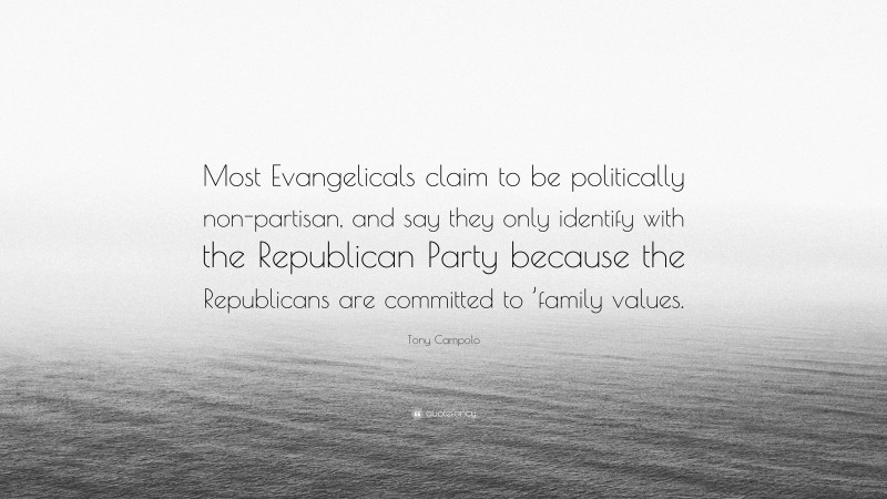 Tony Campolo Quote: “Most Evangelicals claim to be politically non-partisan, and say they only identify with the Republican Party because the Republicans are committed to ’family values.”