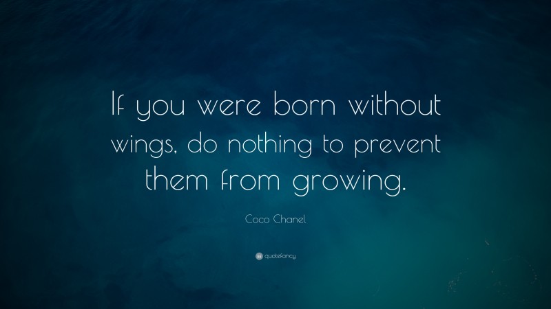 Coco Chanel Quote: “If you were born without wings, do nothing to prevent them from growing.”