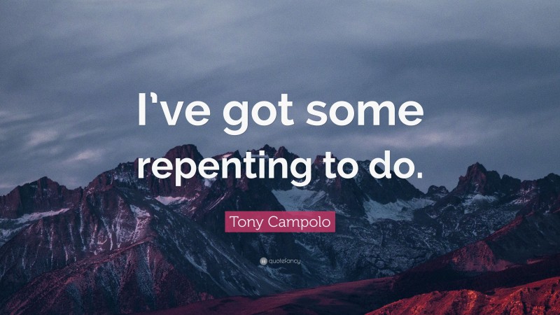 Tony Campolo Quote: “I’ve got some repenting to do.”