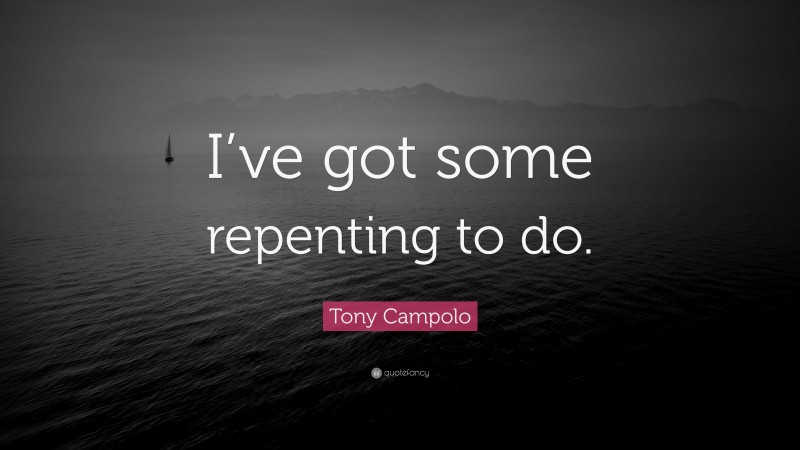 Tony Campolo Quote: “I’ve got some repenting to do.”